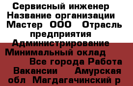 Сервисный инженер › Название организации ­ Мастер, ООО › Отрасль предприятия ­ Администрирование › Минимальный оклад ­ 120 000 - Все города Работа » Вакансии   . Амурская обл.,Магдагачинский р-н